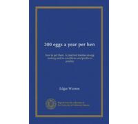 200 eggs a year per hen: how to get them. A practical treatise on egg making and its conditions and profits in poultry