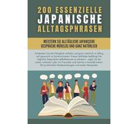 200 essenzielle japanische Alltagsphrasen: Meistern Sie mühelos und natürlich alltägliche japanische Gespräche und lernen Sie japanisch mit den am häufigsten verwendeten Ausdrücken des Alltags