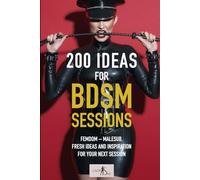 200 Ideas for BDSM Sessions: Femdom - Malesub, Fresh ideas and inspiration for your next session