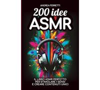200 IDEE ASMR: il libro ASMR perfetto per Stimolare i Sensi e Creare Contenuti Unici