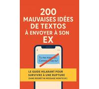 200 MAUVAISES IDÉES DE TEXTOS À ENVOYER À SON EX: Le guide hilarant pour survivre à une rupture (sans regret ni message honteux)