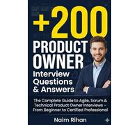 +200 Product Owner Interview Questions & Answers: The Complete Guide to Agile, Scrum & Technical Product Owner Interviews - From Beginner to Certified Professional