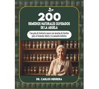 200 remedios naturales olvidados de la abuela: Una guía de boticario casero con mezclas de hierbas para el bienestar diario y la sanación holística