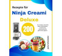 200 Rezepte für NINJA CREAMI DELUXE: Eis, Sorbets, Smoothie Bowls, Milchshakes, Creamiccino, italienisches Eis, gefrorener Joghurt