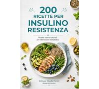 200 Ricette per Insulino Resistenza: piatti sani e gustosi per riequilibrare la glicemia, perdere peso e ritrovare l'energia con rimedi naturali