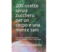 200 ricette senza zucchero per un corpo e una mente sani: Formule per ogni preoccupazione. Delizioso, semplice, sano e sostenibile