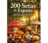 200 Setas de España que Hay que Conocer: Guía visual completa para identificar setas comestibles, tóxicas y similares con fichas detalladas, hábitat y temporada de recolección