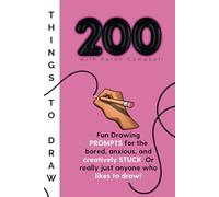 200 Things to Draw: Fun drawing PROMPTS for the bored, anxious and creatively STUCK or really just anyone who likes to DRAW!