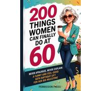 200 Things Women Can Finally Do at 60: Never apologize, never explain: A funny and feel-good 60th birthday gift for her big milestone