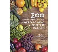 200 trucchi infallibili per mangiare bene e sentirsi meglio