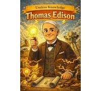 200+ Useless Facts About Thomas Edison: Surprising, curious, and little-known facts about the inventor who changed everyday life