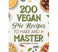 200 Vegan Pie Recipes to Make and Master: Increase Your Vegan Nutrient Getting Abilities in a Taste Way Through Awesome Vegan Pies