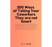 200 Ways of Telling Your Coworkers They are not Smart.: Humorous Corporate Speak for Navigating Office Intelligence