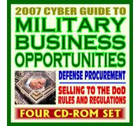 2007 Cyber Guide to Military Business Opportunities - Pentagon Acquisition and Contracting, Rules, Army, Navy, Air Force, Marines, Corps of Engineers, DARPA (Four CD-ROM Set)