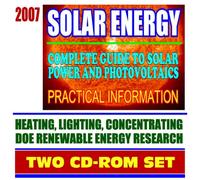 2007 Solar Energy: Complete Guide to Solar Power and Photovoltaics, Practical Information on Heating, Lighting, and Concentrating, Energy Department Research (Two CD-ROM Set)