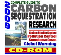 2009 Complete Guide to Carbon Sequestration Research, Carbon Capture and Storage Technologies to Fight Global Warming and Control Greenhouse Gases, Government Research Programs (CD-ROM)
