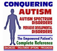 2009 Conquering Autism, Pervasive Developmental Disorders, and Autism Spectrum Disorders - The Empowered Patient's Complete Reference - Diagnosis, Treatment Options, Prognosis (Two CD-ROM Set)