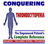 2009 Conquering Thrombocytopenia - The Empowered Patient's Complete Reference - Diagnosis, Treatment Options, Prognosis (Two CD-ROM Set)