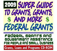 2009 Super Guide to Grants, Grants, and More Federal Grants - Government Assistance for People and Small Business: Grants, Loans, Student Aid, Applications, New Programs, FOIA, College Money (CD-ROM)