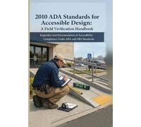 2010 ADA Standards for Accessible Design: A Field Verification Handbook: Inspection and Documentation of Accessibility Compliance Under ADA and ABA Standards: 1