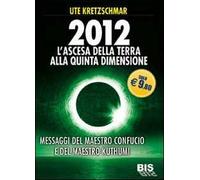 2012. L'ascesa della Terra alla Quinta Dimensione. Messaggi del Maestro Confucio e del Maestro Kuthumi