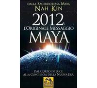 2012. L'originale messaggio Maya. Dal corpo di luce alla coscienza della Nuova Era
