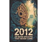 2012: The Mayan Apocalypse That Never Came