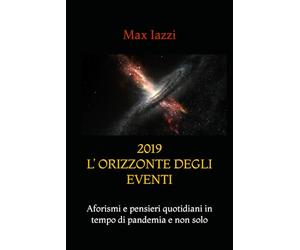 2019 L’ ORIZZONTE DEGLI EVENTI: Aforismi e pensieri quotidiani in tempo di pandemia e non solo!