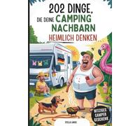 202 Dinge, die deine Campingnachbarn heimlich denken: Das lustige Camping-Geschenkbuch voller schräger Gedanken, ehrlicher Beobachtungen und Stellplatz-Wahrheiten, die keiner ausspricht