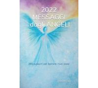 2022 MESSAGGI DAGLI ANGELI: 365 sussurri per ispirare i tuoi passi di Eleonora