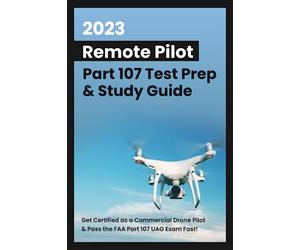 2023 Remote Pilot Part 107 Test Prep & Study Guide: Get Certified as a Commercial Drone Pilot & Pass the FAA Part 107 UAG Exam Fast!