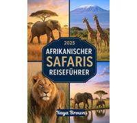 2025 AFRIKANISCHER SAFARIS REISEFÜHRER: Ein einfacher Reiseführer, um Afrikas Top-Nationalparks, Wildtiere und kulturelle Wunder zu erkunden: Entdecken Sie die Big Five und darüber hinaus