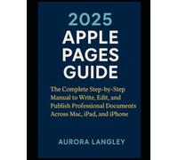 2025 Apple Pages Guide: The Complete Step-by-Step Manual to Write, Edit, and Publish Professional Documents Across Mac, iPad, and iPhone