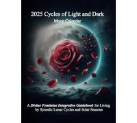 2025 Cycles of Light and Dark Moon Calendar: A Divine Feminine Integrative Guidebook for Living by Synodic Lunar Cycles and Solar Seasons
