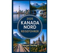 2025 KANADA NORD REISEFÜHRER: Ein unkomplizierter Reiseführer für Yukon, die Nordwest-Territorien und Nunavut: Erkunden Sie den Polarkreis, indigene Kulturen und abgelegene Abenteuer