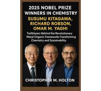 2025 Nobel Prize Winners in Chemistry: Susumu Kitagawa, Richard Robson, and Omar M. Yaghi: Trailblazers Behind the Revolutionary Metal-Organic Frameworks Transforming Chemistry and Sustainability