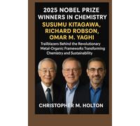2025 Nobel Prize Winners in Chemistry: Susumu Kitagawa, Richard Robson, and Omar M. Yaghi: Trailblazers Behind the Revolutionary Metal-Organic Frameworks Transforming Chemistry and Sustainability