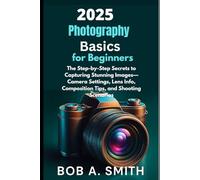 2025 Photography Basics for Beginners: The Step-by-Step Secrets to Capturing Stunning Images-Camera Settings, Lens Info, Composition Tips, and Shooting Scenarios