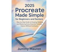 2025 Procreate Made Simple for Beginners and Seniors: Step-by-Step Guide to Drawing, Painting, and Mastering Every Essential Tool and Feature Without Confusion