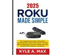 2025 Roku Made Simple: The Complete User Guide to Roku Ultra, Streaming Stick, Express & Pro Series TVs with Step-by-Step Setup, Private Listening, and Cord-Cutting Tips for Beginners and Seniors