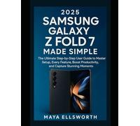 2025 Samsung Galaxy Z Fold 7 Made Simple: The Ultimate Step-by-Step User Guide to Master Setup, Every Feature, Boost Productivity, and Capture Stunning Moments