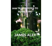 2025 TRAVEL GUIDE TO HONG KONG: Your Ultimate Companion to Exploring the Pearl of the Orient