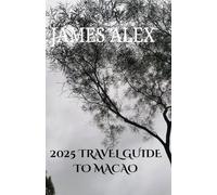 2025 TRAVEL GUIDE TO MACAO: Macao Unveiled: The Ultimate Travel Guide to History, Culture, and Modern Wonders