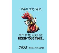 2025 Weekly Planner I May Look Calm But In My Head I've Pecked You 3 Times: Organizer Diary, Crazy Chicken Cover, with Goal Setting, Gratitude Sections, Trackers, Checklists and more