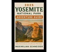 2025 Yosemite National Park Adventure Guide: Trails, Views & Secrets of California’s Wild Heart