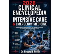 2026 Clinical Encyclopedia of Intensive Care & Emergency Medicine: Essential ICU Algorithms and Life Support Protocols for Sepsis, Shock, Ventilation, Trauma, and Bedside Critical Care