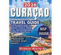 2026 CURAÇAO TRAVEL GUIDE: Your Complete Guide to Beaches, Culture, Hidden Gems, and Unforgettable Caribbean Adventures.