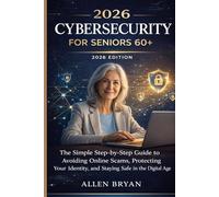 2026 CYBERSECURITY FOR SENIORS 60+: The Simple Step-by-Step Guide to Avoiding Online Scams, Protecting Your Identity and Staying Safe in the Digital Age