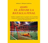2026: EL AÑO DE LA BATALLA FINAL: Análisis completo de los 12 grupos y los 16 estadios, crónicas de Lionel Messi, Cristiano Ronaldo, y las memorias del Deporte Rey.