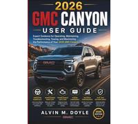 2026 GMC Canyon User Guide: Expert Guidance for Operating, Maintaining, Troubleshooting, Towing, and Maximizing the Performance of Your 2026 GMC Canyon